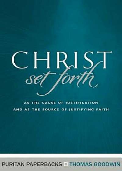 Christ Set Forth: As the Cause of Justification and as the Object of Justifying Faith, Paperback