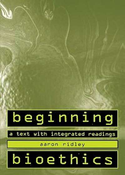 Beginning Bioethics: A Text with Integrated Readings, Paperback