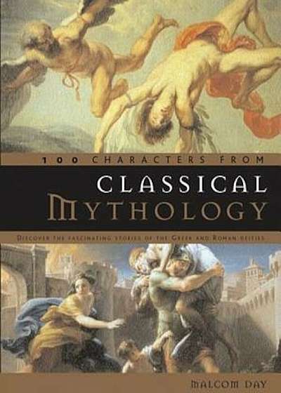 100 Characters from Classical Mythology: Discover the Fascinating Stories of the Greek and Roman Deities, Hardcover
