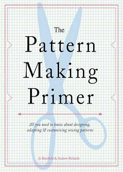 The Pattern Making Primer: All You Need to Know about Designing, Adapting, and Customizing Sewing Patterns, Paperback