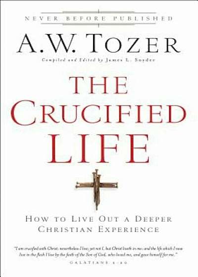 The Crucified Life: How to Live Out a Deeper Christian Experience, Paperback