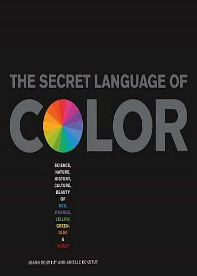 Secret Language of Color: Science, Nature, History, Culture, Beauty of Red, Orange, Yellow, Green, Blue, & Violet, Hardcover
