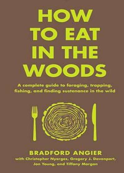 How to Eat in the Woods: A Complete Guide to Foraging, Trapping, Fishing, and Finding Sustenance in the Wild, Hardcover