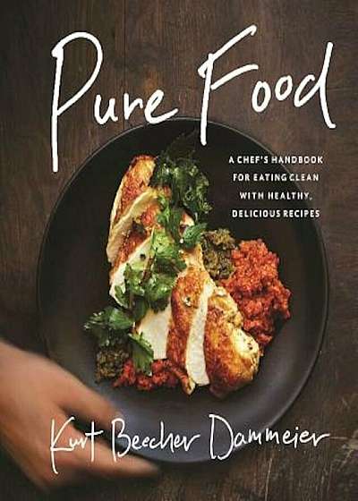 Pure Food: A Chef's Handbook for Eating Clean, with Healthy, Delicious Recipes, Hardcover