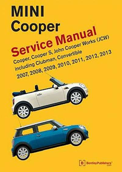 Mini Cooper (R55, R56, R57) Service Manual: 2007, 2008, 2009, 2010, 2011, 2012, 2013: Cooper, Cooper S, John Cooper Works (JCW) Including Clubman, Con, Hardcover