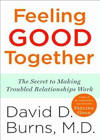 Feeling Good Together: The Secret to Making Troubled Relationships Work, Paperback