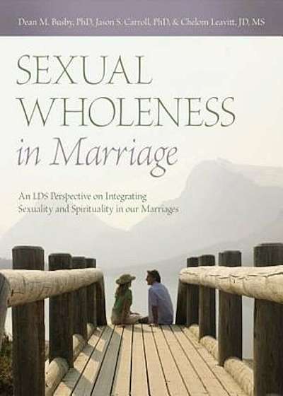 Sexual Wholeness in Marriage: An LDS Perspective on Integrating Sexuality and Spirituality in Our Marriages, Paperback