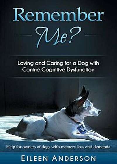 Remember Me': Loving and Caring for a Dog with Canine Cognitive Dysfunction, Paperback