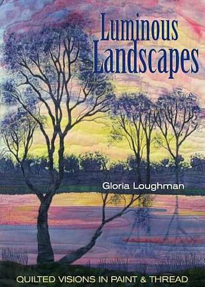 Luminous Landscapes: Quilted Visions in Paint and Thread, Paperback