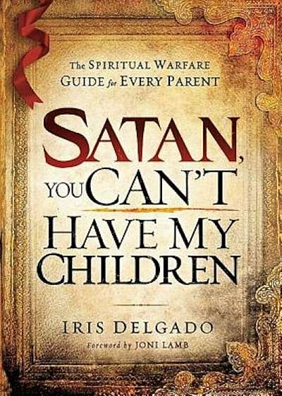 Satan, You Can't Have My Children: The Spiritual Warfare Guide for Every Parent, Paperback
