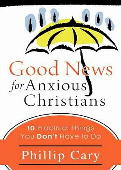 Good News for Anxious Christians: 10 Practical Things You Don't Have to Do, Paperback