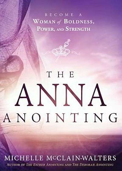The Anna Anointing: Become a Woman of Boldness, Power and Strength, Paperback