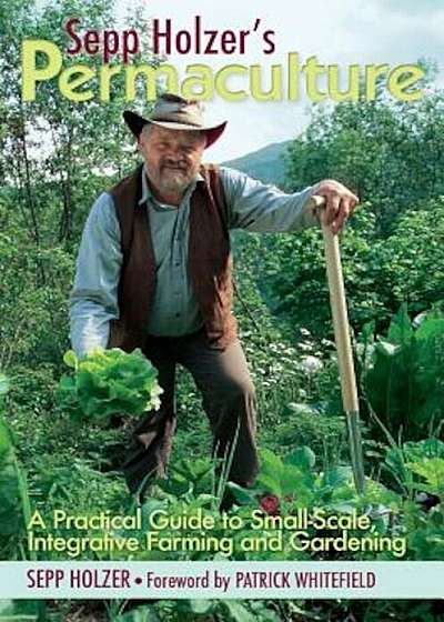 Sepp Holzer's Permaculture: A Practical Guide to Small-Scale, Integrative Farming and Gardening, Paperback
