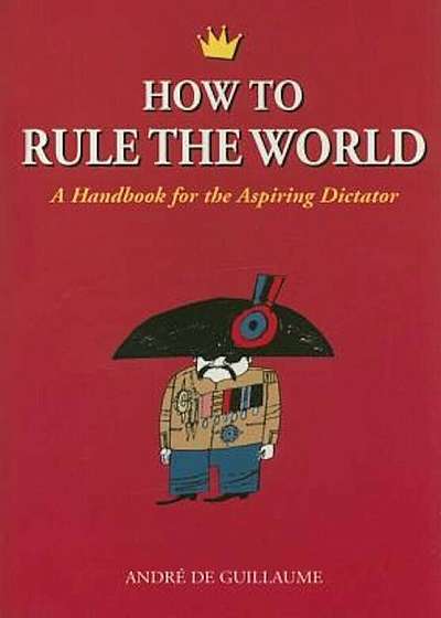 How to Rule the World: A Handbook for the Aspiring Dictator, Paperback