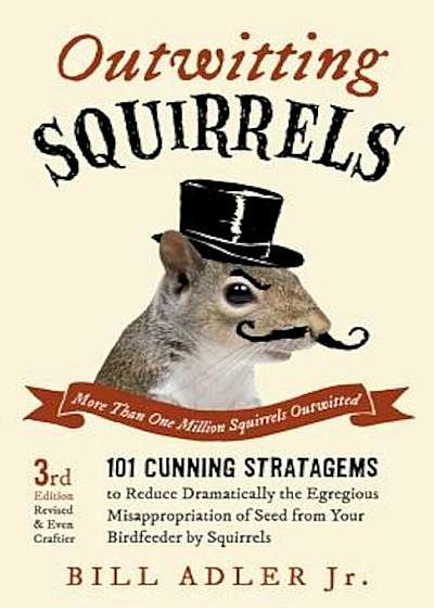 Outwitting Squirrels: 101 Cunning Stratagems to Reduce Dramatically the Egregious Misappropriation of Seed from Your Birdfeeder by Squirrels, Paperback
