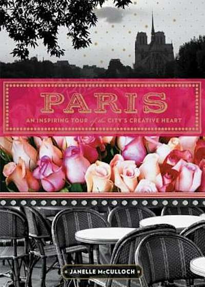 Paris: An Inspiring Tour of the City's Creative Heart, Paperback