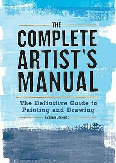 The Complete Artist's Manual: The Definitive Guide to Painting and Drawing, Paperback