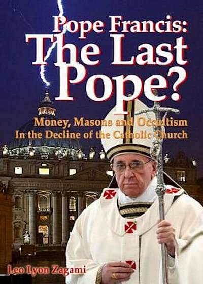 Pope Francis: The Last Pope': Money, Masons and Occultism in the Decline of the Catholic Church, Paperback
