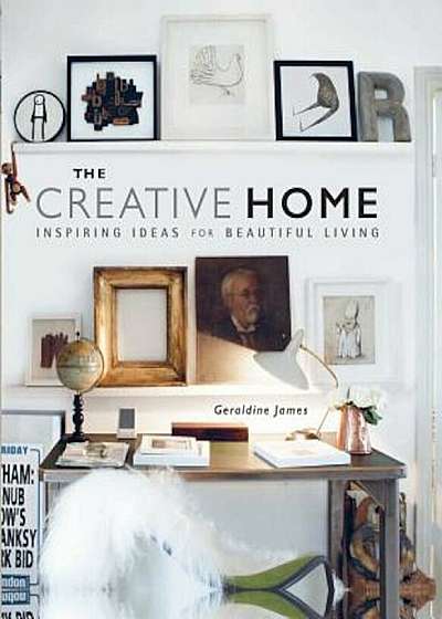 The Creative Home: Inspiring Ideas for Beautiful Living, Hardcover