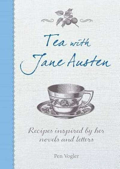 Tea with Jane Austen: Recipes Inspired by Her Novels and Letters, Hardcover