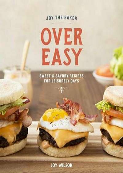 Joy the Baker Over Easy: Sweet and Savory Recipes for Leisurely Days, Hardcover
