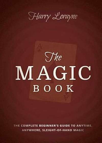 The Magic Book: The Complete Beginners Guide to Anytime, Anywhere Close-Up Magic, Paperback