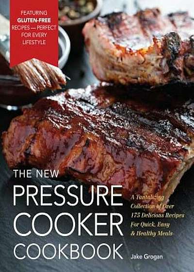 The New Pressure Cooker Cookbook: A Tantalizing Collection of Over 200 Delicious Recipes for Quick, Easy, and Healthy Meals, Hardcover