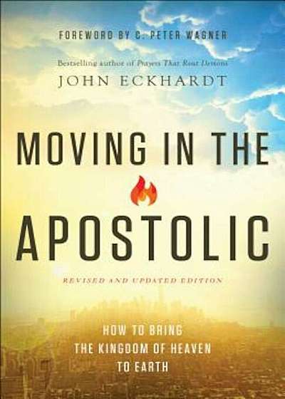 Moving in the Apostolic: How to Bring the Kingdom of Haven to Hearth, Paperback