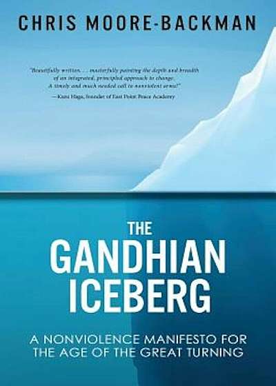 The Gandhian Iceberg: A Nonviolence Manifesto for the Age of the Great Turning, Paperback