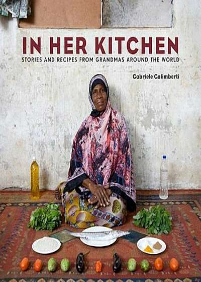 In Her Kitchen: Stories and Recipes from Grandmas Around the World, Hardcover