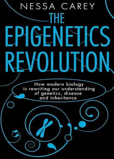 The Epigenetics Revolution: How Modern Biology Is Rewriting Our Understanding of Genetics, Disease and Inheritance, Hardcover