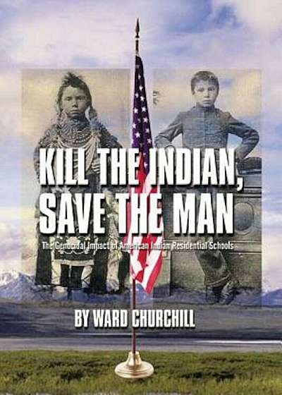 Kill the Indian, Save the Man: The Genocidal Impact of American Indian Residential Schools, Paperback