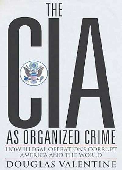 The CIA as Organized Crime: How Illegal Operations Corrupt America and the World, Paperback