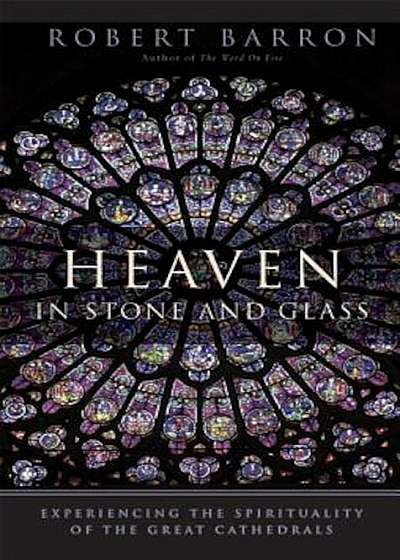 Heaven in Stone and Glass: Experiencing the Spirituality of the Great Cathedrals, Paperback