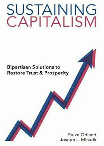 Sustaining Capitalism: Bipartisan Solutions to Restore Trust & Prosperity, Hardcover