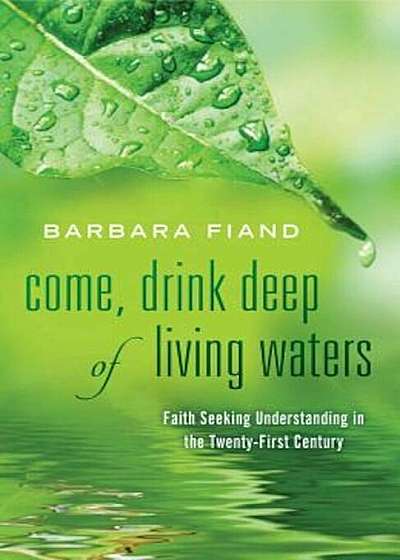 Come, Drink Deep of Living Waters: Faith Seeking Understanding in the 21st Century, Paperback