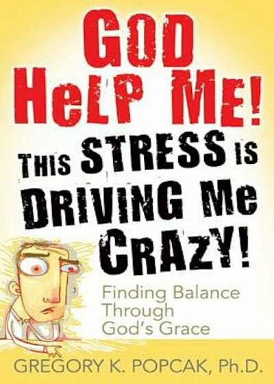 God Help Me! This Stress Is Driving Me Crazy!: Finding Balance Through God's Grace, Paperback