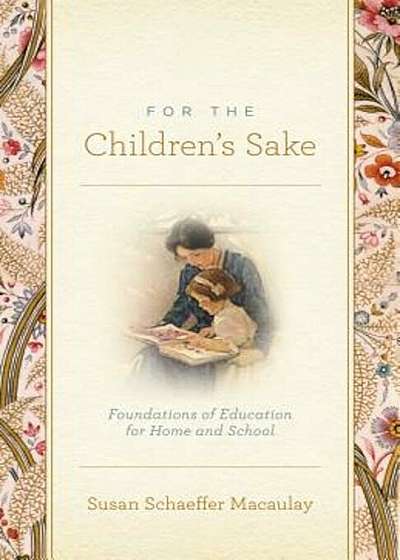 For the Children's Sake: Foundations of Education for Home and School, Paperback