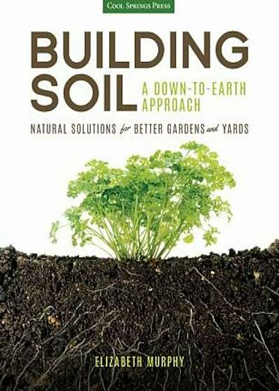 Building Soil: A Down-To-Earth Approach: Natural Solutions for Better Gardens & Yards, Paperback
