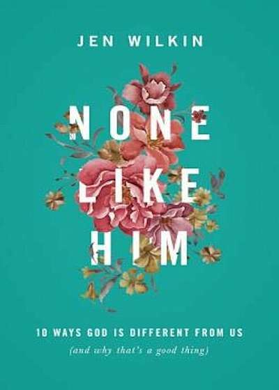 None Like Him: 10 Ways God Is Different from Us (and Why That's a Good Thing), Paperback