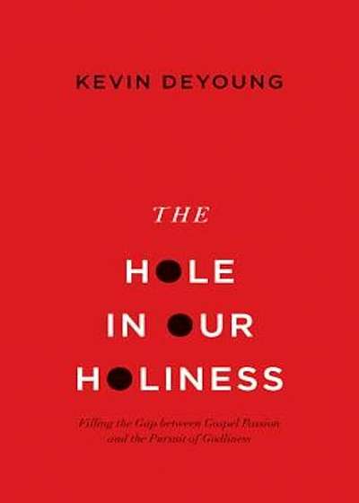 The Hole in Our Holiness: Filling the Gap Between Gospel Passion and the Pursuit of Godliness, Paperback