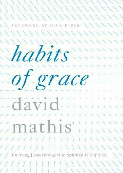 Habits of Grace: Enjoying Jesus Through the Spiritual Disciplines, Hardcover