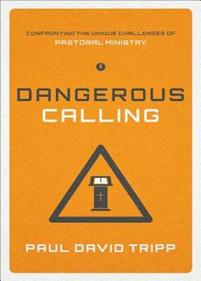 Dangerous Calling: Confronting the Unique Challenges of Pastoral Ministry, Paperback