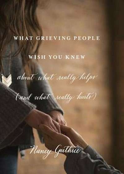 What Grieving People Wish You Knew about What Really Helps (and What Really Hurts), Paperback