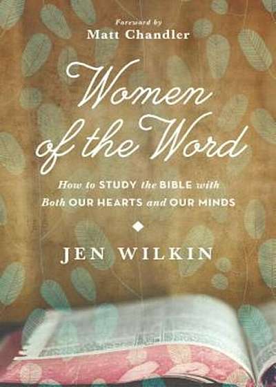 Women of the Word: How to Study the Bible with Both Our Hearts and Our Minds, Paperback