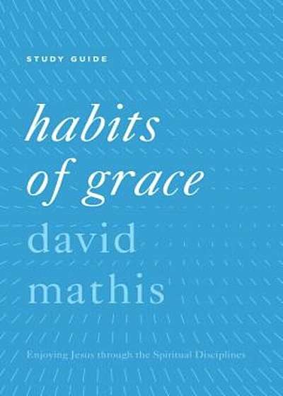 Habits of Grace: Enjoying Jesus Through the Spiritual Disciplines, Paperback