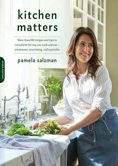 Kitchen Matters: More Than 100 Recipes and Tips to Transform the Way You Cook and Eat--Wholesome, Nourishing, Unforgettable, Paperback