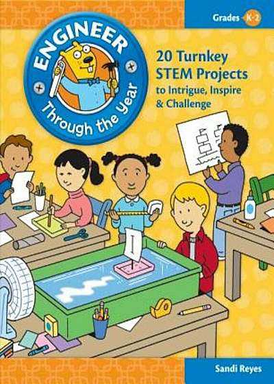Engineer Through the Year, Grades K-2: 20 Turnkey Stem Projects to Intrigue, Inspire & Challenge, Paperback