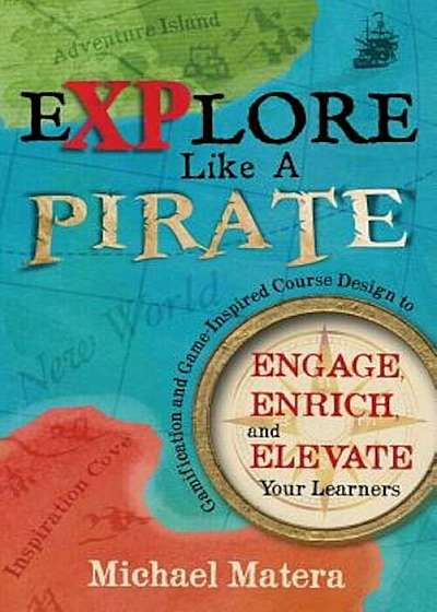 Explore Like a Pirate: Gamification and Game-Inspired Course Design to Engage, Enrich and Elevate Your Learners, Paperback