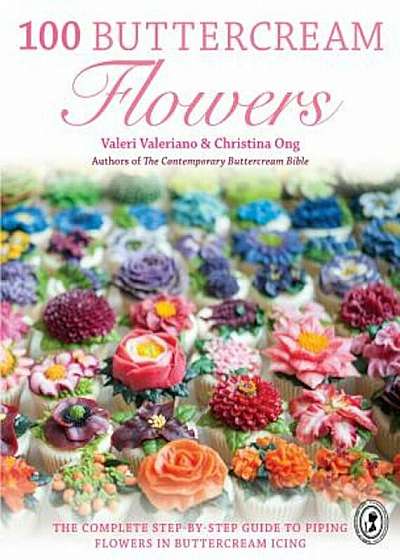 100 Buttercream Flowers: The Complete Step-By-Step Guide to Piping Flowers in Buttercream Icing, Paperback